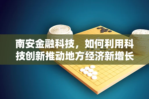 南安金融科技，如何利用科技创新推动地方经济新增长极？