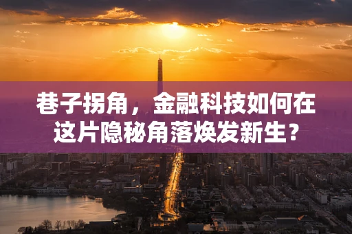 巷子拐角，金融科技如何在这片隐秘角落焕发新生？