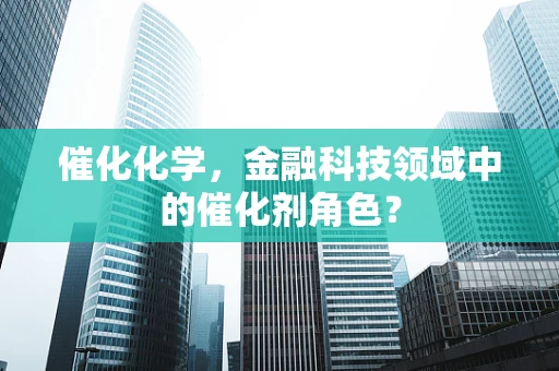 催化化学，金融科技领域中的催化剂角色？