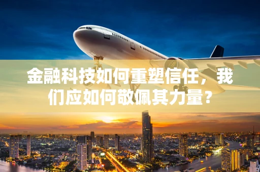 金融科技如何重塑信任，我们应如何敬佩其力量？